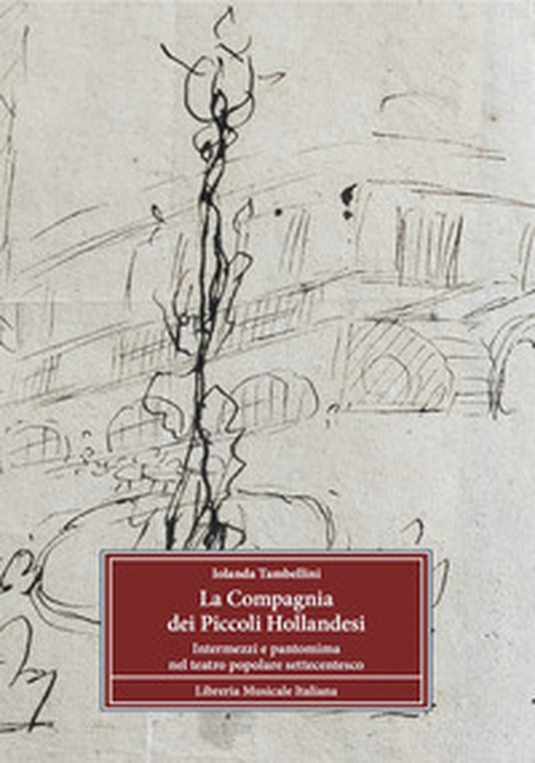 La Compagnia dei Piccoli Hollandesi. Intermezzi e pantomima nel teatro popolare settecentesco - Librerie.coop