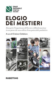Elogio dei mestieri. Riscoprire l'importanza del lavoro e della formazione in un paese che non coltiva il suo potenziale produttivo - Librerie.coop