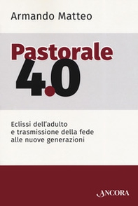 Pastorale 4.0. Eclissi dell'adulto e trasmissione della fede alle nuove generazioni - Librerie.coop