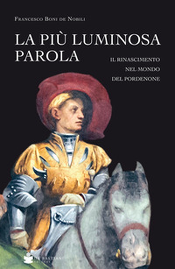 La più luminosa parola. Il Rinascimento nel mondo del Pordenone - Librerie.coop La più luminosa parola. Il Rinascimento nel mondo del Pordenone - Librerie.coop