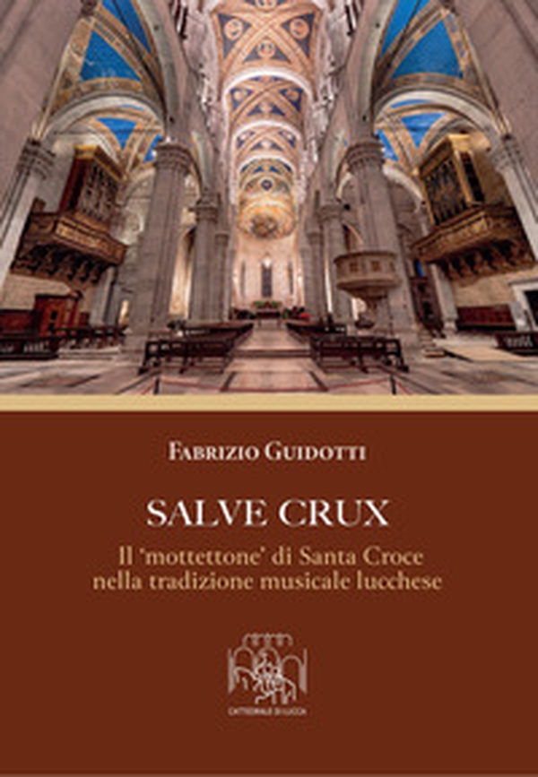 Salve Crux. Il «mottettone» di Santa Croce nella tradizione musicale lucchese - Librerie.coop Salve Crux. Il «mottettone» di Santa Croce nella tradizione musicale lucchese - Librerie.coop