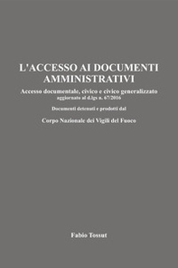L'accesso ai documenti amministrativi. Accesso documentale, civico e civico generalizzato aggiornato al d.lgs. n. 67/2016. Documenti detenuti e prodotti dal Corpo Nazionale dei Vigili del Fuoco - Librerie.coop