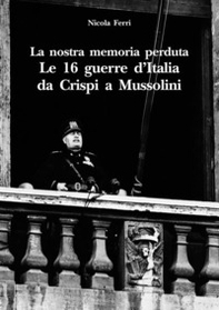 La nostra memoria perduta. Le 16 guerre d'Italia da Crispi a Mussolini - Librerie.coop