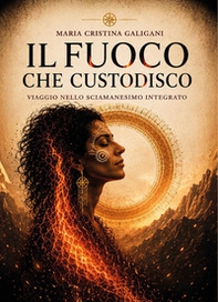Il fuoco che custodisco. Viaggio nello sciamanesimo integrato - Librerie.coop