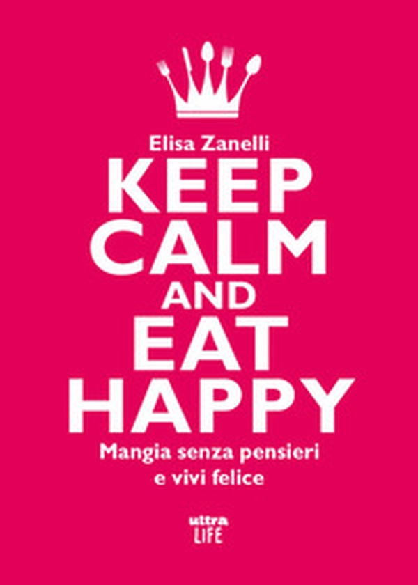 Keep calm and eat happy. Mangia senza pensieri e vivi felice - Librerie.coop