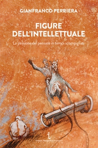 Figure dell'intellettuale. La passione del pensare in tempi scompigliati - Librerie.coop
