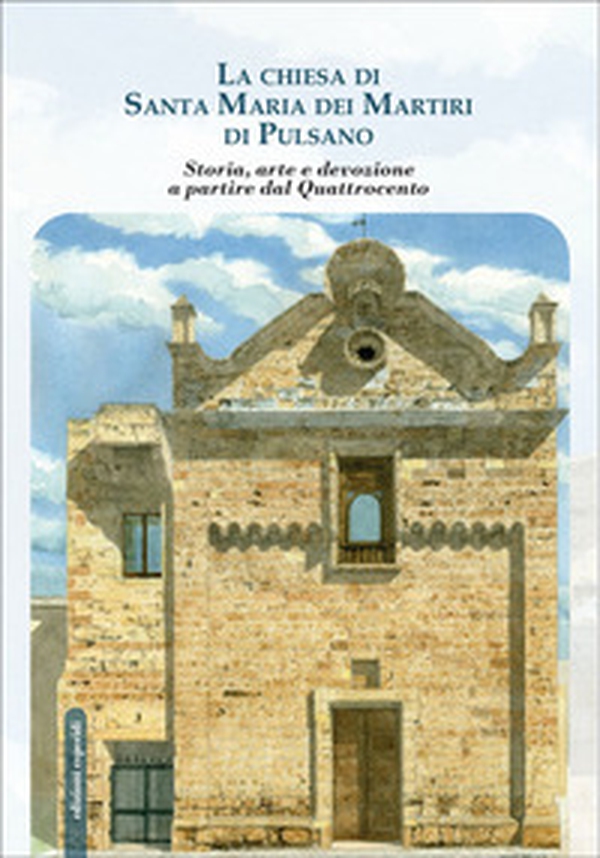 La chiesa di Santa Maria dei Martiri di Pulsano. Storia, arte e devozione a partire dal Quattrocento - Librerie.coop La chiesa di Santa Maria dei Martiri di Pulsano. Storia, arte e devozione a partire dal Quattrocento - Librerie.coop