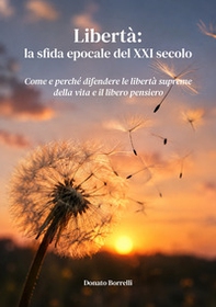 Libertà: la sfida epocale del XXI secolo. Come e perché difendere le libertà supreme della vita e il libero pensiero - Librerie.coop