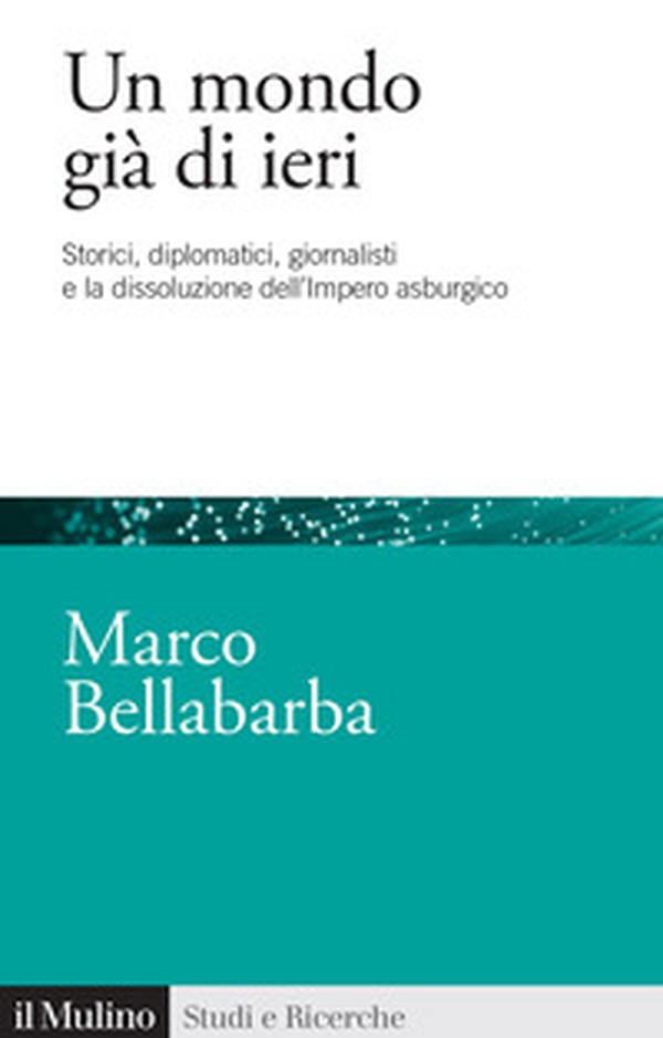 Un mondo già di ieri. Storici, diplomatici, giornalisti e la dissoluzione dell'impero asburgico - Librerie.coop