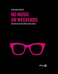 No music on weekends. Storia di parte della new wave - Librerie.coop