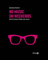 No music on weekends. Storia di parte della new wave - Librerie.coop No music on weekends. Storia di parte della new wave - Librerie.coop
