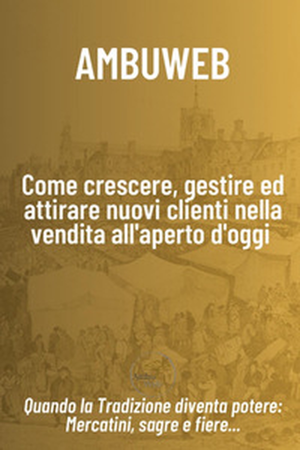 Come crescere, gestire ed attirare nuovi clienti nella vendita all'aperto d'oggi. Quando la tradizione diventa potere: mercatini, sagre e fiere... - Librerie.coop Come crescere, gestire ed attirare nuovi clienti nella vendita all'aperto d'oggi. Quando la tradizione diventa potere: mercatini, sagre e fiere... - Librerie.coop