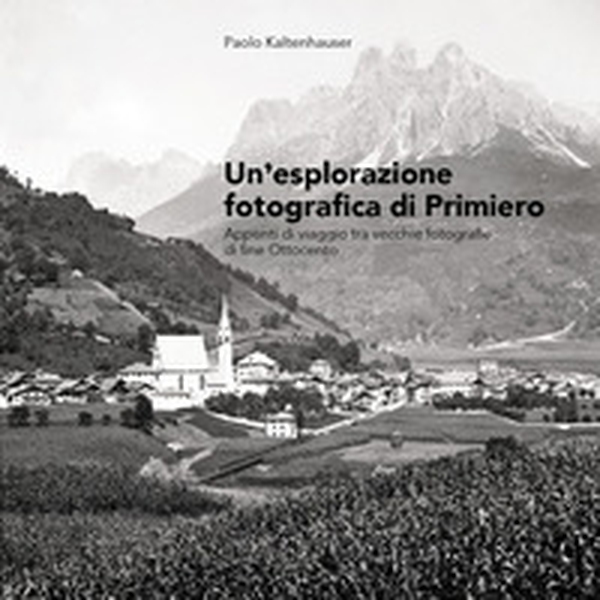 Un'esplorazione fotografica di Primiero. Appunti di viaggio tra vecchie fotografie di fine Ottocento - Librerie.coop Un'esplorazione fotografica di Primiero. Appunti di viaggio tra vecchie fotografie di fine Ottocento - Librerie.coop