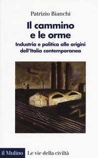 Il cammino e le orme. Industria e politica alle origini dell'Italia contemporanea - Librerie.coop