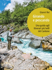 Girando e pescando. Una guida agli itinerari più belli del Cantone - Librerie.coop