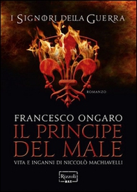Il principe del male. Vita e inganni di Niccolò Machiavelli. I signori della guerra - Librerie.coop