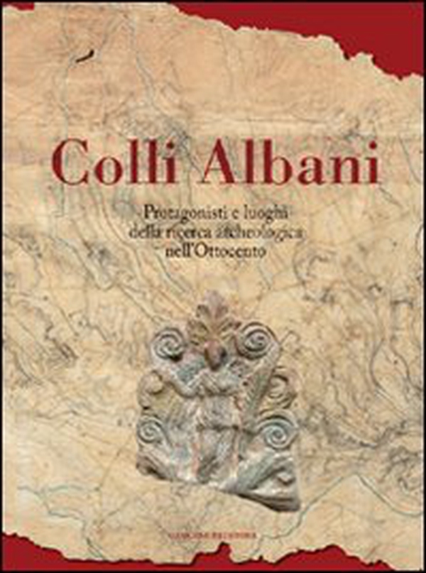 Colli Albani. Protagonisti e luoghi della ricerca archeologica nell'Ottocento - Librerie.coop Colli Albani. Protagonisti e luoghi della ricerca archeologica nell'Ottocento - Librerie.coop