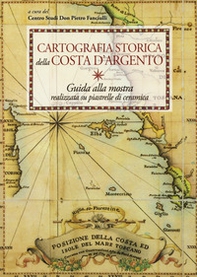 Cartografia storica della Costa d'Argento. Guida alla mostra realizzata su piastrelle di ceramica - Librerie.coop
