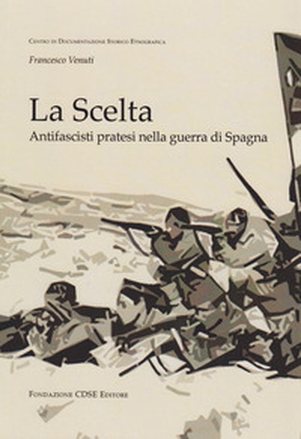 La scelta. Antifascisti pratesi nella guerra di Spagna - Librerie.coop La scelta. Antifascisti pratesi nella guerra di Spagna - Librerie.coop