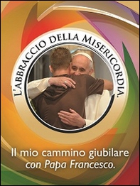 L'abbraccio della misericordia. Il mio cammino giubilare con papa Francesco - Librerie.coop