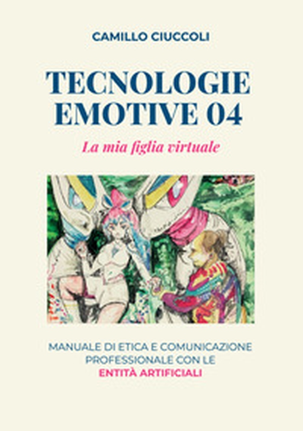 Tecnologie emotive 04. La mia figlia virtuale. Manuale di etica e comunicazione professionale con le entità artificiali - Librerie.coop
