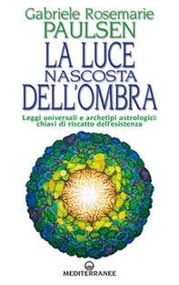 La luce nascosta dell'ombra. Leggi universali e archetipi astrologici: chiavi di riscatto dell'esistenza - Librerie.coop