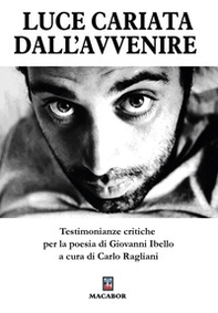 Luce cariata dall'avvenire. Testimonianze critiche per la poesia di Giovanni Ibello - Librerie.coop