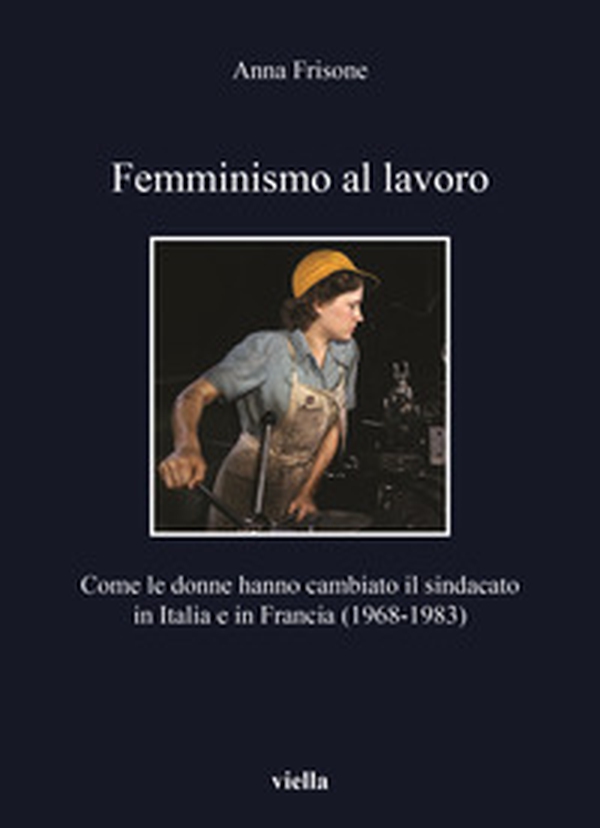 Femminismo al lavoro. Come le donne hanno cambiato il sindacato in Italia e in Francia (1968-1983) - Librerie.coop Femminismo al lavoro. Come le donne hanno cambiato il sindacato in Italia e in Francia (1968-1983) - Librerie.coop