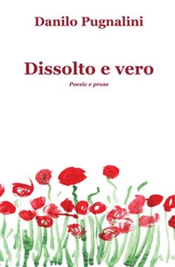 Dissolto e vero. Poesie e prose - Librerie.coop