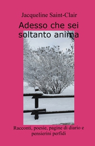 Adesso che sei soltanto anima. Racconti, poesie, pagine di diario e pensierini perfidi - Librerie.coop