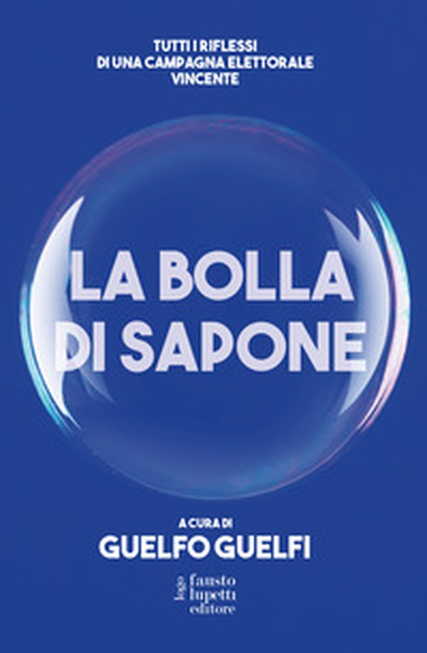 La bolla di sapone. Tutti i riflessi di una campagna elettorale vincente - Librerie.coop La bolla di sapone. Tutti i riflessi di una campagna elettorale vincente - Librerie.coop