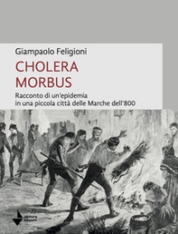 Cholera morbus. Racconto di un'epidemia in una piccola città delle Marche dell'800 - Librerie.coop