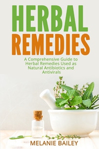 Herbal remedies. A comprehensive guite to herbal remedies used as natural antibiotics and antivirals - Librerie.coop