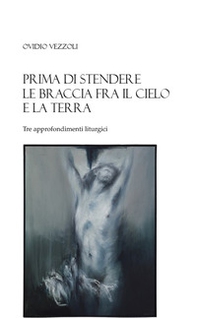 Prima di stendere le braccia fra il cielo e la terra. Tre approfondimenti liturgici - Librerie.coop
