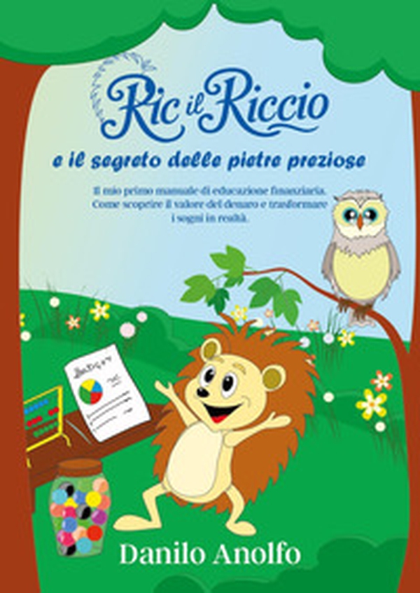 Ric il riccio e il segreto delle pietre preziose. Il mio primo manuale di educazione finanziaria. Come scoprire il valore del denaro e trasformare i sogni in realtà - Librerie.coop Ric il riccio e il segreto delle pietre preziose. Il mio primo manuale di educazione finanziaria. Come scoprire il valore del denaro e trasformare i sogni in realtà - Librerie.coop
