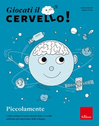 Giocati il cervello! Piccolamente. Come creiamo il nostro mondo fisico e sociale nella fase più importante dello sviluppo - Librerie.coop