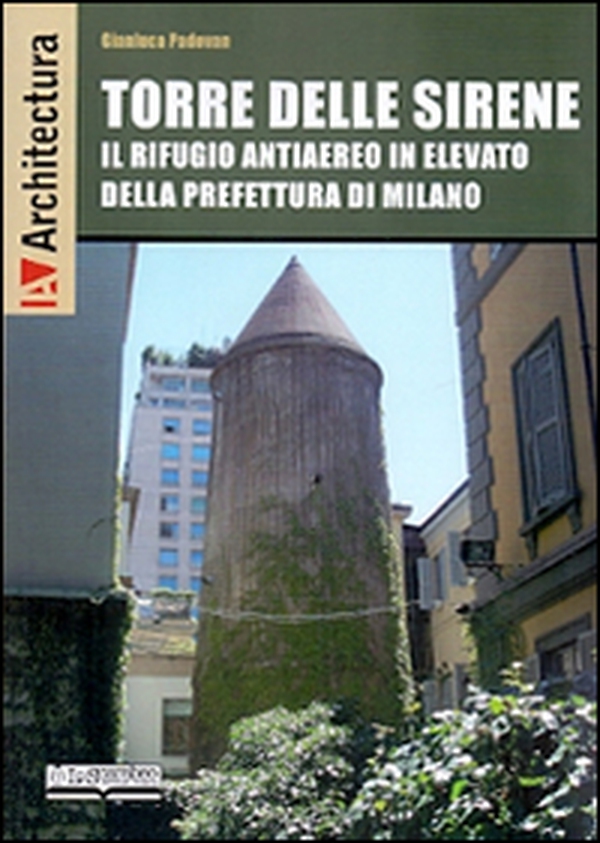 Torre delle Sirene. Il rifugio antiaereo in elevato della prefettura di Milano - Librerie.coop Torre delle Sirene. Il rifugio antiaereo in elevato della prefettura di Milano - Librerie.coop