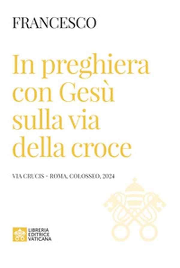In preghiera con Gesù sulla via della croce. Via Crucis (Roma, Colosseo, 2024) - Librerie.coop In preghiera con Gesù sulla via della croce. Via Crucis (Roma, Colosseo, 2024) - Librerie.coop