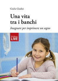 Una vita tra i banchi. Insegnare per imprimere un segno, Una - Librerie.coop