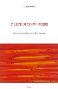 L'arte di convincere. Come trasmettere efficacemente il tuo messaggio - Librerie.coop