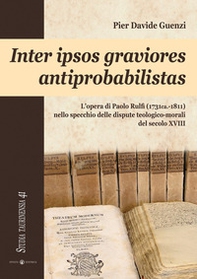 Inter ipsos graviores antiprobabilistas. L'opera di Paolo Rulfi (1731ca.-1811) nello specchio delle dispute teologico-morali del secolo XVIII - Librerie.coop