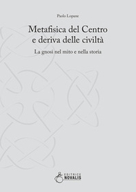 Metafisica del centro e deriva delle civiltà. La gnosi nel mito e nella storia - Librerie.coop