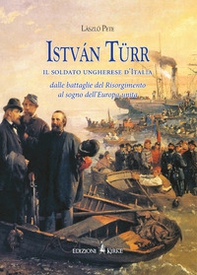 István Türr, il soldato ungherese d'Italia. Dalle battaglie del Risorgimento al sogno dell'Europa unita - Librerie.coop