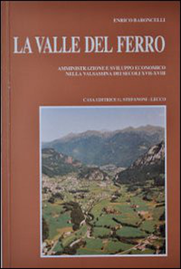La valle del ferro. Amministrazione e sviluppo economico nella Valsassina dei secoli XVII-XVIII - Librerie.coop La valle del ferro. Amministrazione e sviluppo economico nella Valsassina dei secoli XVII-XVIII - Librerie.coop