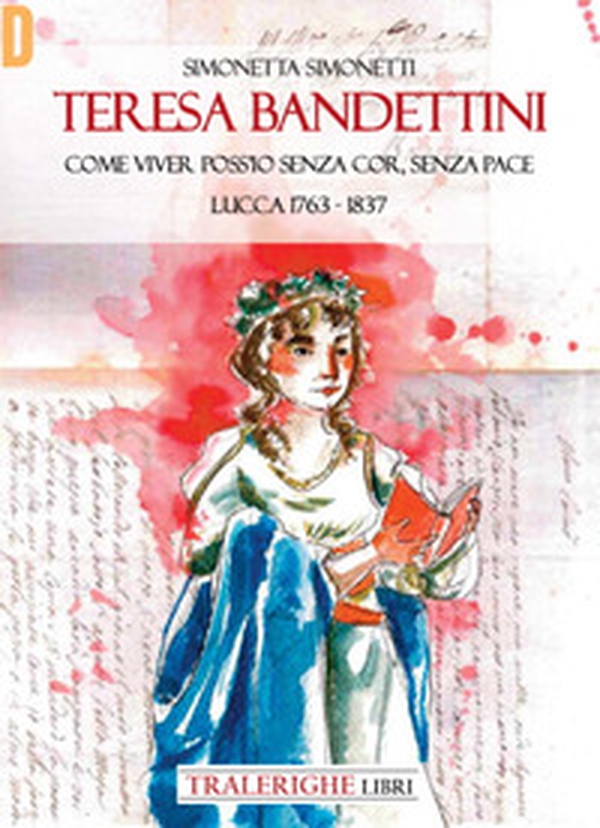 Teresa Bandettini. «Come viver poss'io senza cor, senza pace». Lucca 1763-1837 - Librerie.coop Teresa Bandettini. «Come viver poss'io senza cor, senza pace». Lucca 1763-1837 - Librerie.coop
