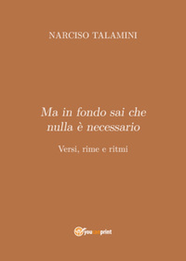Ma in fondo sai che nulla è necessario. Versi, rime e ritmi - Librerie.coop Ma in fondo sai che nulla è necessario. Versi, rime e ritmi - Librerie.coop