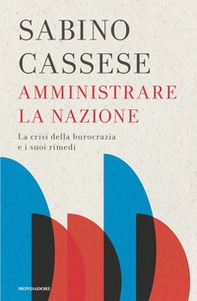 Amministrare la nazione. La crisi della burocrazia e i suoi rimedi - Librerie.coop
