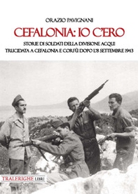 Cefalonia: io c'ero. Storie di soldati della Divisione Acqui trucidata a Cefalonia e Corfù dopo l'8 settembre 1943 - Librerie.coop