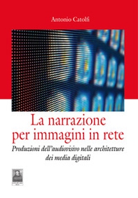 La narrazione per immagini in rete. Produzioni dell'audiovisivo nelle architetture dei media digitali - Librerie.coop