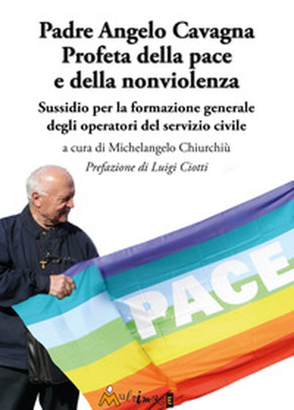 Padre Angelo Cavagna Profeta della pace e della nonviolenza. Sussidio per la formazione generale degli operatori del servizio civile - Librerie.coop